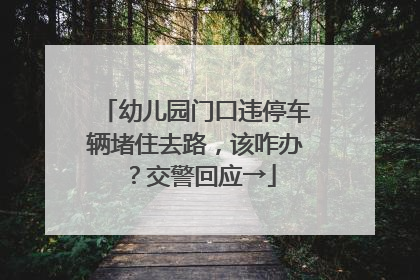 幼儿园门口违停车辆堵住去路，该咋办？交警回应→