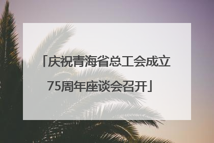 庆祝青海省总工会成立75周年座谈会召开
