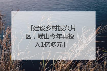 建设乡村振兴片区，崂山今年再投入1亿多元