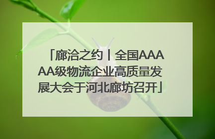 廊洽之约丨全国AAAAA级物流企业高质量发展大会于河北廊坊召开