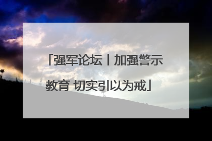 强军论坛丨加强警示教育 切实引以为戒