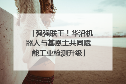 强强联手！华沿机器人与基恩士共同赋能工业检测升级