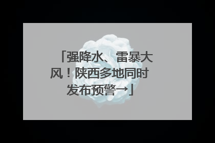 强降水、雷暴大风！陕西多地同时发布预警→