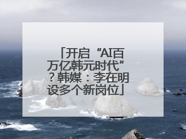 开启“AI百万亿韩元时代”？韩媒：李在明设多个新岗位