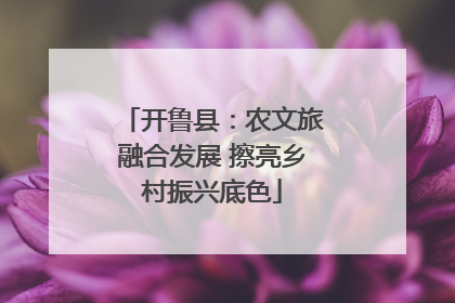 开鲁县：农文旅融合发展 擦亮乡村振兴底色