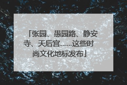 张园、愚园路、静安寺、天后宫……这些时尚文化地标发布
