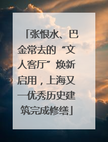 张恨水、巴金常去的“文人客厅”焕新启用，上海又一优秀历史建筑完成修缮