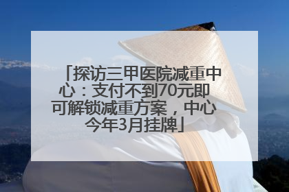 探访三甲医院减重中心：支付不到70元即可解锁减重方案，中心今年3月挂牌