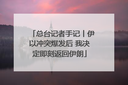 总台记者手记丨伊以冲突爆发后 我决定即刻返回伊朗