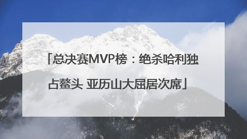 总决赛MVP榜：绝杀哈利独占鳌头 亚历山大屈居次席