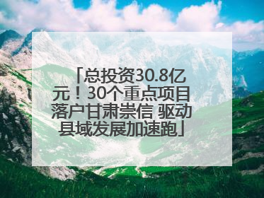 总投资30.8亿元！30个重点项目落户甘肃崇信 驱动县域发展加速跑