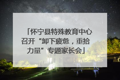 怀宁县特殊教育中心召开“卸下疲惫，重拾力量”专题家长会