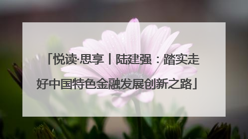 悦读·思享丨陆建强：踏实走好中国特色金融发展创新之路