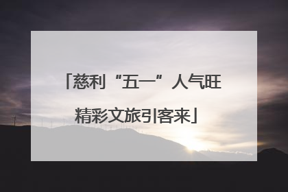 慈利“五一”人气旺 精彩文旅引客来