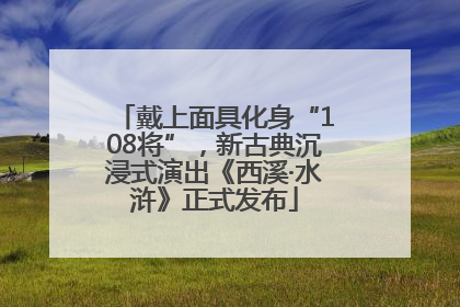 戴上面具化身“108将”，新古典沉浸式演出《西溪·水浒》正式发布