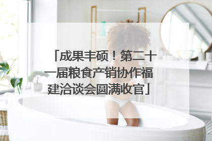 成果丰硕！第二十一届粮食产销协作福建洽谈会圆满收官