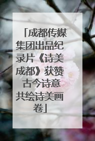 成都传媒集团出品纪录片《诗美成都》获赞 古今诗意共绘诗美画卷