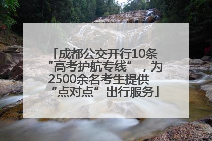 成都公交开行10条“高考护航专线”，为2500余名考生提供“点对点”出行服务