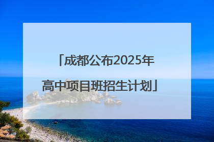 成都公布2025年高中项目班招生计划