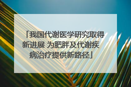 我国代谢医学研究取得新进展 为肥胖及代谢疾病治疗提供新路径