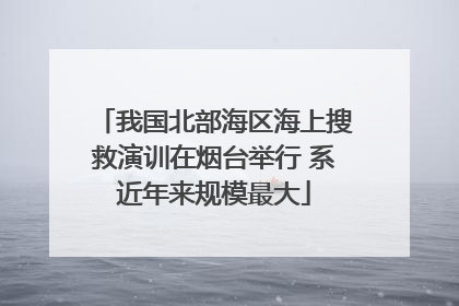 我国北部海区海上搜救演训在烟台举行 系近年来规模最大