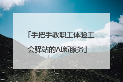 手把手教职工体验工会驿站的AI新服务