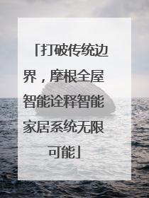 打破传统边界，摩根全屋智能诠释智能家居系统无限可能