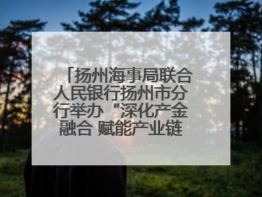 扬州海事局联合人民银行扬州市分行举办“深化产金融合 赋能产业链高质量发展”共建联学活动