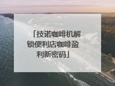 技诺咖啡机解锁便利店咖啡盈利新密码