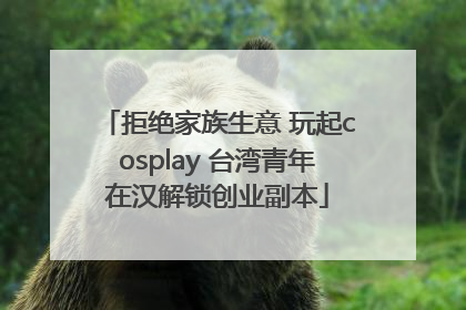 拒绝家族生意 玩起cosplay 台湾青年在汉解锁创业副本