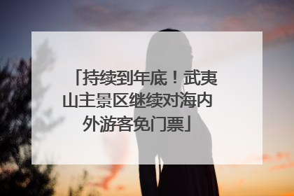 持续到年底！武夷山主景区继续对海内外游客免门票