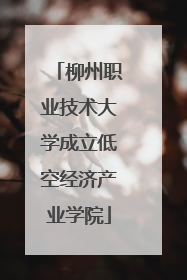柳州职业技术大学成立低空经济产业学院
