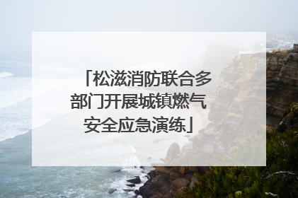 松滋消防联合多部门开展城镇燃气安全应急演练