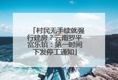 村民无手续就强行建房？云南罗平富乐镇：第一时间下发停工通知