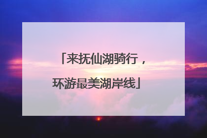 来抚仙湖骑行，环游最美湖岸线