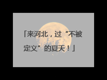 来河北，过“不被定义”的夏天！