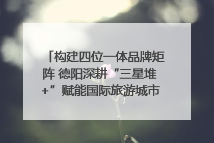 构建四位一体品牌矩阵 德阳深耕“三星堆+”赋能国际旅游城市建设｜文旅局长说