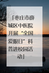 枣庄市薛城区中医院开展“全国爱眼日”科普进校园活动