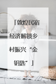 敦煌民宿经济解锁乡村振兴“金钥匙”