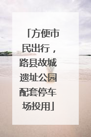 方便市民出行，路县故城遗址公园配套停车场投用