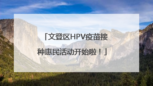 文登区HPV疫苗接种惠民活动开始啦！