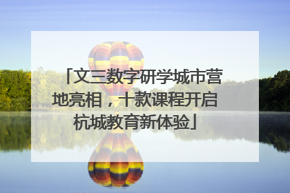 文三数字研学城市营地亮相，十款课程开启杭城教育新体验