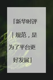 新华时评｜规范，是为了平台更好发展
