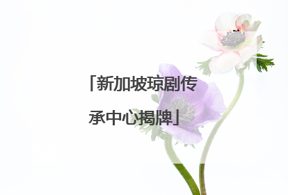 新加坡琼剧传承中心揭牌