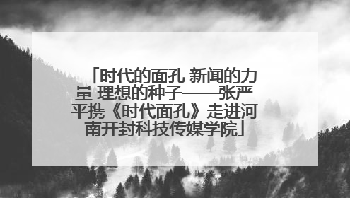 时代的面孔 新闻的力量 理想的种子——张严平携《时代面孔》走进河南开封科技传媒学院