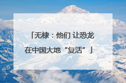无棣：他们 让恐龙在中国大地“复活”