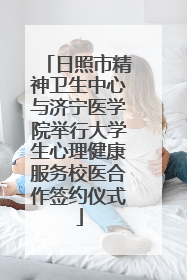 日照市精神卫生中心与济宁医学院举行大学生心理健康服务校医合作签约仪式