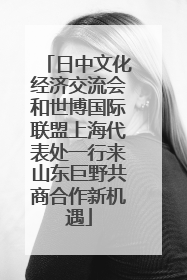 日中文化经济交流会和世博国际联盟上海代表处一行来山东巨野共商合作新机遇