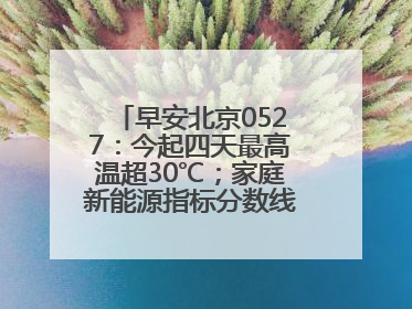 早安北京0527：今起四天最高温超30℃；家庭新能源指标分数线创新低
