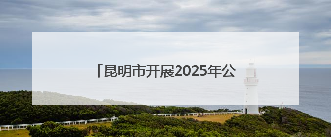 昆明市开展2025年公共机构节能宣传周活动